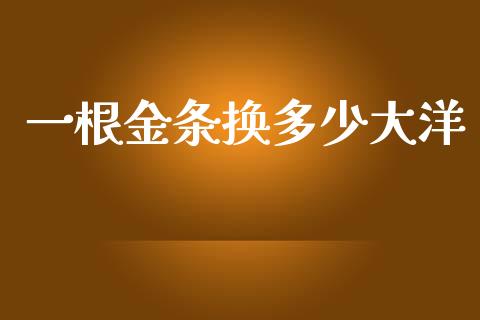 一根金条换多少大洋_https://m.kuaijiepai.net_债券投资_第1张