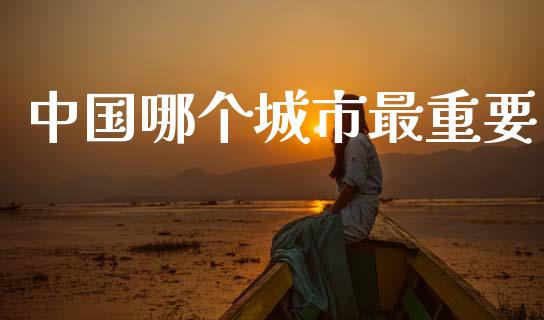 中国哪个城市最重要_https://m.kuaijiepai.net_股票交易_第1张