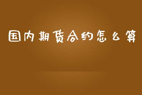 国内期货合约怎么算_https://m.kuaijiepai.net_股票交易_第1张