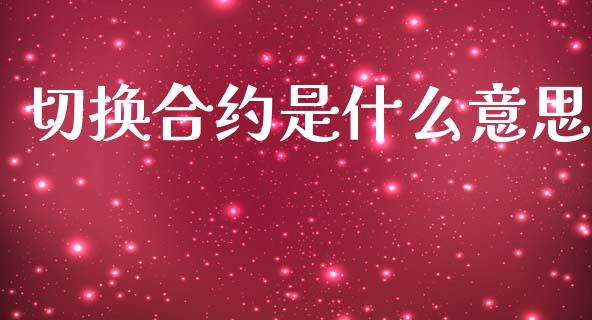 切换合约是什么意思_资产证券化_第1张_货币基金_债券投资_股票交易_资产证券化 切换合约是什么意思_https://m.kuaijiepai.net_资产证券化_第1张