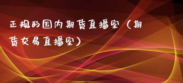 正规的国内期货直播室（期货交易直播室）_https://m.kuaijiepai.net_股票交易_第1张