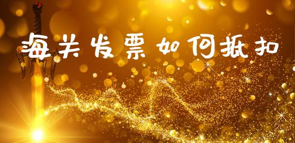 海关发票如何抵扣_https://m.kuaijiepai.net_资产证券化_第1张