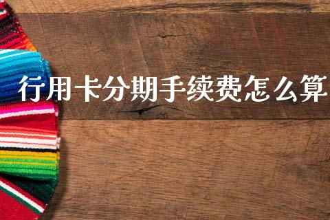 行用卡分期手续费怎么算_https://m.kuaijiepai.net_债券投资_第1张