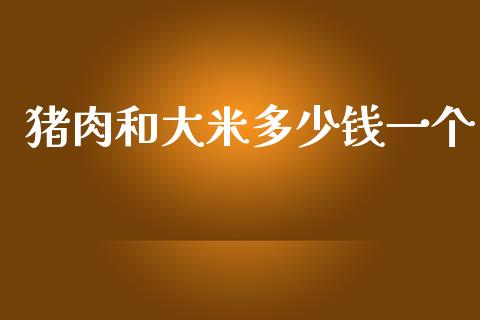 猪肉和大米多少钱一个_https://m.kuaijiepai.net_股票交易_第1张