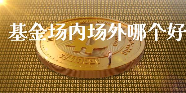 基金场内场外哪个好_https://m.kuaijiepai.net_股票交易_第1张