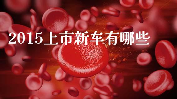 2015上市新车有哪些_https://m.kuaijiepai.net_股票交易_第1张