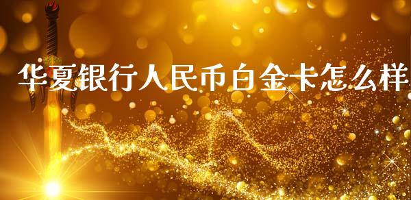 华夏银行人民币白金卡怎么样_https://m.kuaijiepai.net_债券投资_第1张