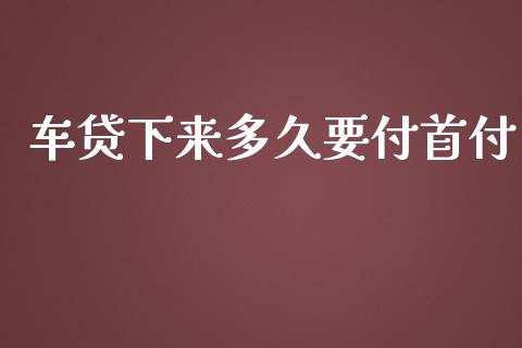 车贷下来多久要付首付_https://m.kuaijiepai.net_股票交易_第1张