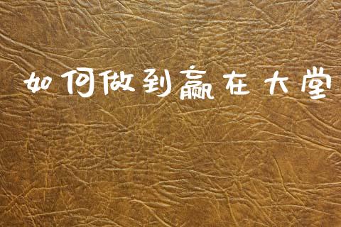 如何做到赢在大堂_https://m.kuaijiepai.net_资产证券化_第1张