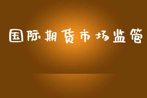国际期货市场监管_https://m.kuaijiepai.net_股票交易_第1张