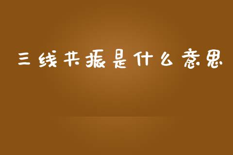 三线共振是什么意思_https://m.kuaijiepai.net_货币基金_第1张
