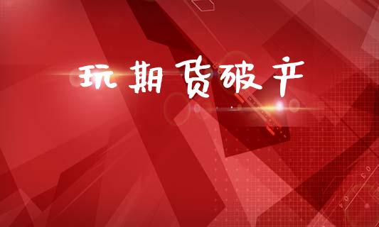玩期货破产_https://m.kuaijiepai.net_债券投资_第1张
