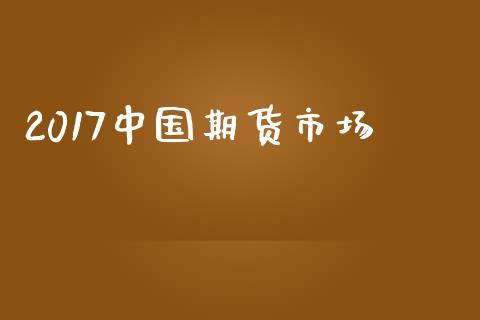 2017中国期货市场_https://m.kuaijiepai.net_资产证券化_第1张