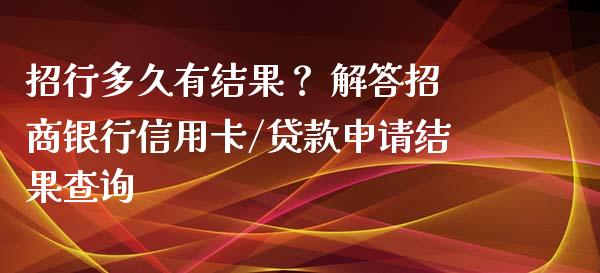 招行多久有结果? 解答招商银行信用卡/贷款申请结果查询_股票交易_第1张_货币基金_债券投资_股票交易_资产证券化 招行多久有结果? 解答招商银行信用卡/贷款申请结果查询_https://m.kuaijiepai.net_股票交易_第1张