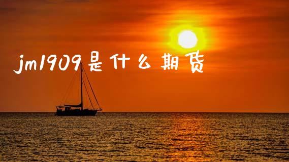 jm1909是什么期货_股票交易_第1张_货币基金_债券投资_股票交易_资产证券化 jm1909是什么期货_https://m.kuaijiepai.net_股票交易_第1张