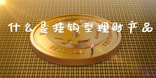 什么是挂钩型理财产品_https://m.kuaijiepai.net_货币基金_第1张