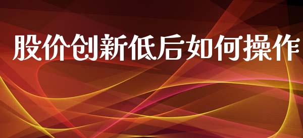 股价创新低后如何操作_https://m.kuaijiepai.net_股票交易_第1张