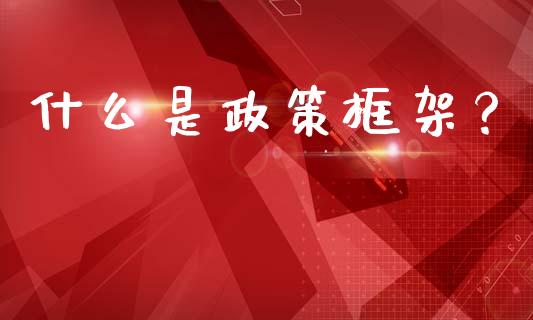什么是政策框架?_货币基金_第1张_货币基金_债券投资_股票交易_资产证券化 什么是政策框架?_https://m.kuaijiepai.net_货币基金_第1张