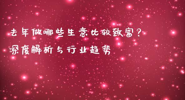 去年做哪些生意比较致富？深度解析与行业趋势_https://m.kuaijiepai.net_债券投资_第1张