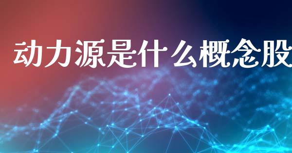 动力源是什么概念股_https://m.kuaijiepai.net_货币基金_第1张