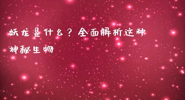 妖龙是什么？全面解析这种神秘生物_https://m.kuaijiepai.net_资产证券化_第1张