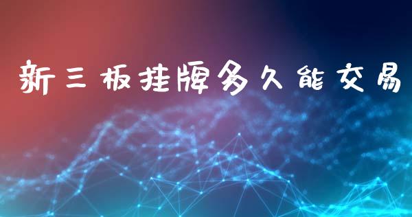新三板挂牌多久能交易_https://m.kuaijiepai.net_资产证券化_第1张