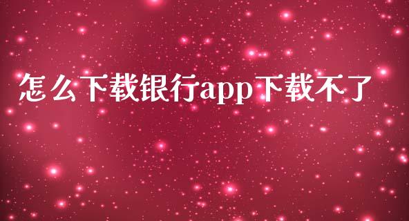怎么下载银行app下载不了_https://m.kuaijiepai.net_股票交易_第1张