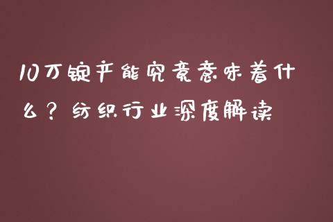 10万锭产能究竟意味着什么？纺织行业深度解读_https://m.kuaijiepai.net_股票交易_第1张