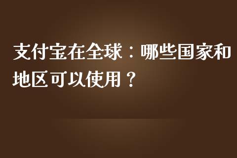 支付宝在全球：哪些国家和地区可以使用？_https://m.kuaijiepai.net_货币基金_第1张