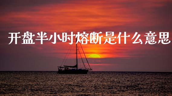 开盘半小时熔断是什么意思_https://m.kuaijiepai.net_股票交易_第1张