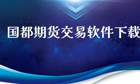 国都期货交易软件下载_https://m.kuaijiepai.net_股票交易_第1张