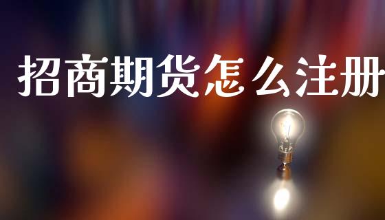 招商期货怎么注册_https://m.kuaijiepai.net_股票交易_第1张