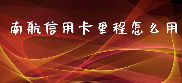 南航信用卡里程怎么用_https://m.kuaijiepai.net_货币基金_第1张