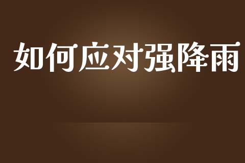 如何应对强降雨_https://m.kuaijiepai.net_股票交易_第1张
