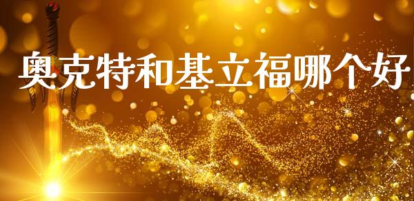 奥克特和基立福哪个好_https://m.kuaijiepai.net_债券投资_第1张
