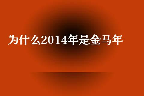 为什么2014年是金马年_https://m.kuaijiepai.net_股票交易_第1张