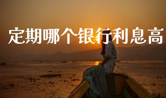 定期哪个银行利息高_https://m.kuaijiepai.net_债券投资_第1张