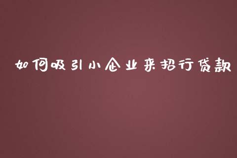 如何吸引小企业来招行贷款_https://m.kuaijiepai.net_资产证券化_第1张