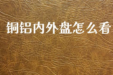 铜铝内外盘怎么看_货币基金_第1张_货币基金_债券投资_股票交易_资产证券化 铜铝内外盘怎么看_https://m.kuaijiepai.net_货币基金_第1张