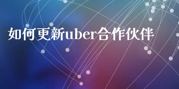 如何更新uber合作伙伴_https://m.kuaijiepai.net_资产证券化_第1张