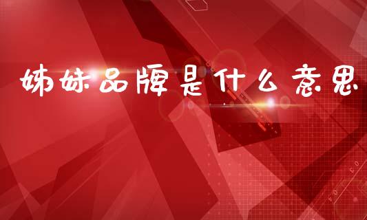 姊妹品牌是什么意思_https://m.kuaijiepai.net_资产证券化_第1张
