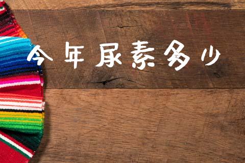 今年尿素多少_https://m.kuaijiepai.net_货币基金_第1张