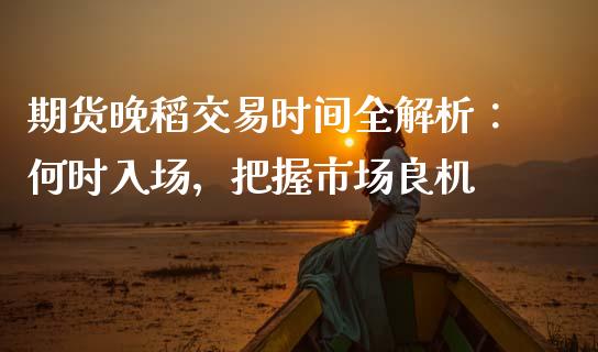期货晚稻交易时间全解析：何时入场，把握市场良机_https://m.kuaijiepai.net_债券投资_第1张