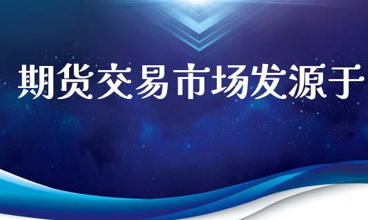 期货交易市场发源于_https://m.kuaijiepai.net_资产证券化_第1张