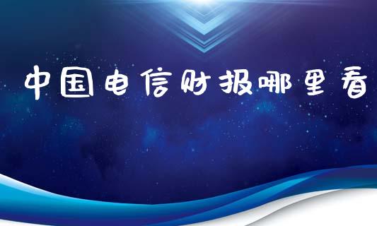 中国电信财报哪里看_https://m.kuaijiepai.net_资产证券化_第1张
