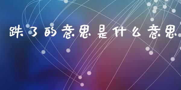 跌了的意思是什么意思_https://m.kuaijiepai.net_股票交易_第1张