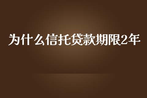 为什么信托贷款期限2年_https://m.kuaijiepai.net_货币基金_第1张