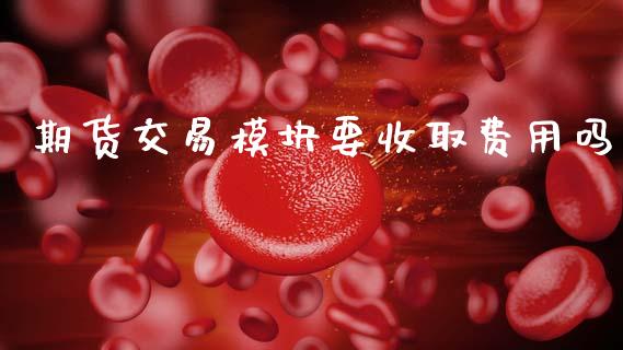 期货交易模块要收取费用吗_https://m.kuaijiepai.net_股票交易_第1张