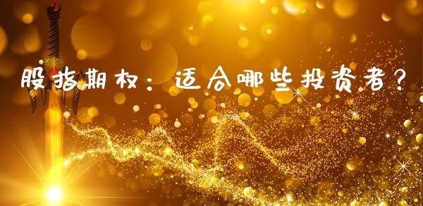 股指期权：适合哪些投资者？_https://m.kuaijiepai.net_债券投资_第1张