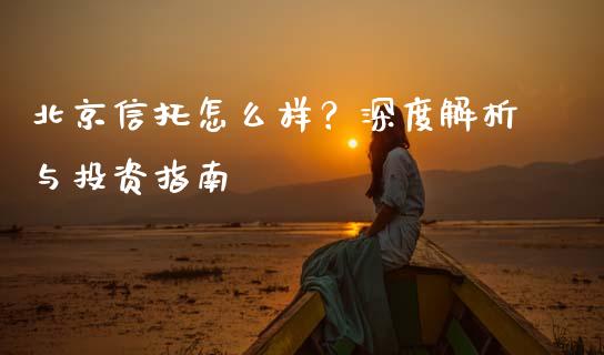 北京信托怎么样？深度解析与投资指南_https://m.kuaijiepai.net_股票交易_第1张